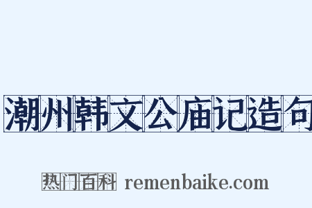 潮州韩文公庙记造句是什么意思的图片